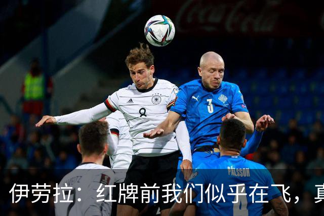 伊劳拉：红牌前我们似乎在飞，真是太骄傲了！