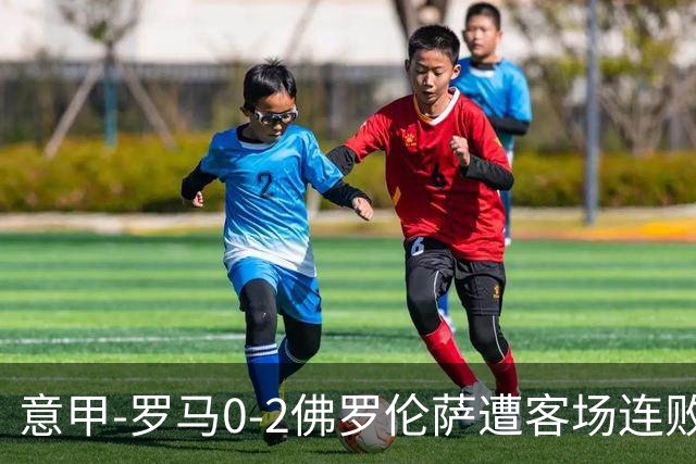 意甲-罗马0-2佛罗伦萨遭客场连败 穆帅近4轮不胜