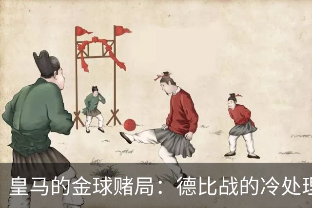 皇马的金球赌局：德比战的冷处理与热情盲目