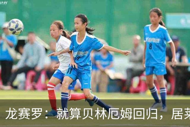 龙赛罗：就算贝林厄姆回归，居莱尔也值得皇马一个首发位置